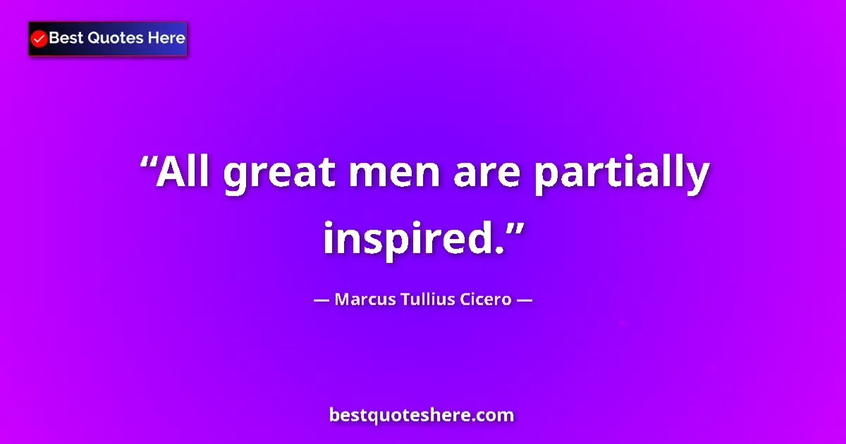 Quote by Marcus Tullius Cicero: All great men are partially inspired....