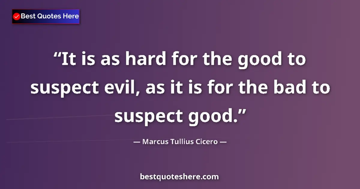 Quote by Marcus Tullius Cicero: It is as hard for the good to suspect evil, as it is for the bad to suspect good....