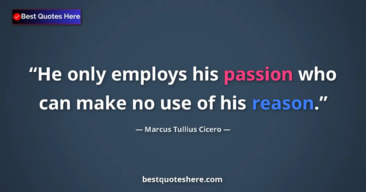 Marcus Tullius Cicero quote: "He only employs his passion who can make no use of his..."