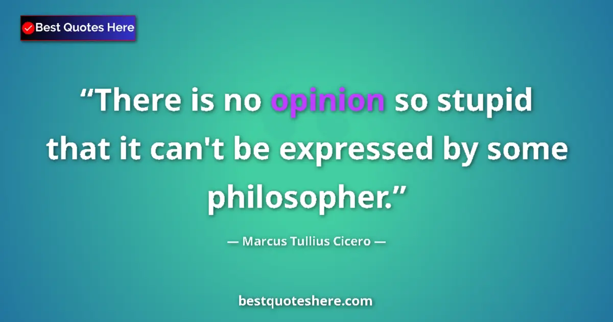 Quote by Marcus Tullius Cicero: There is no opinion so stupid that it can't be expressed by some philosopher....