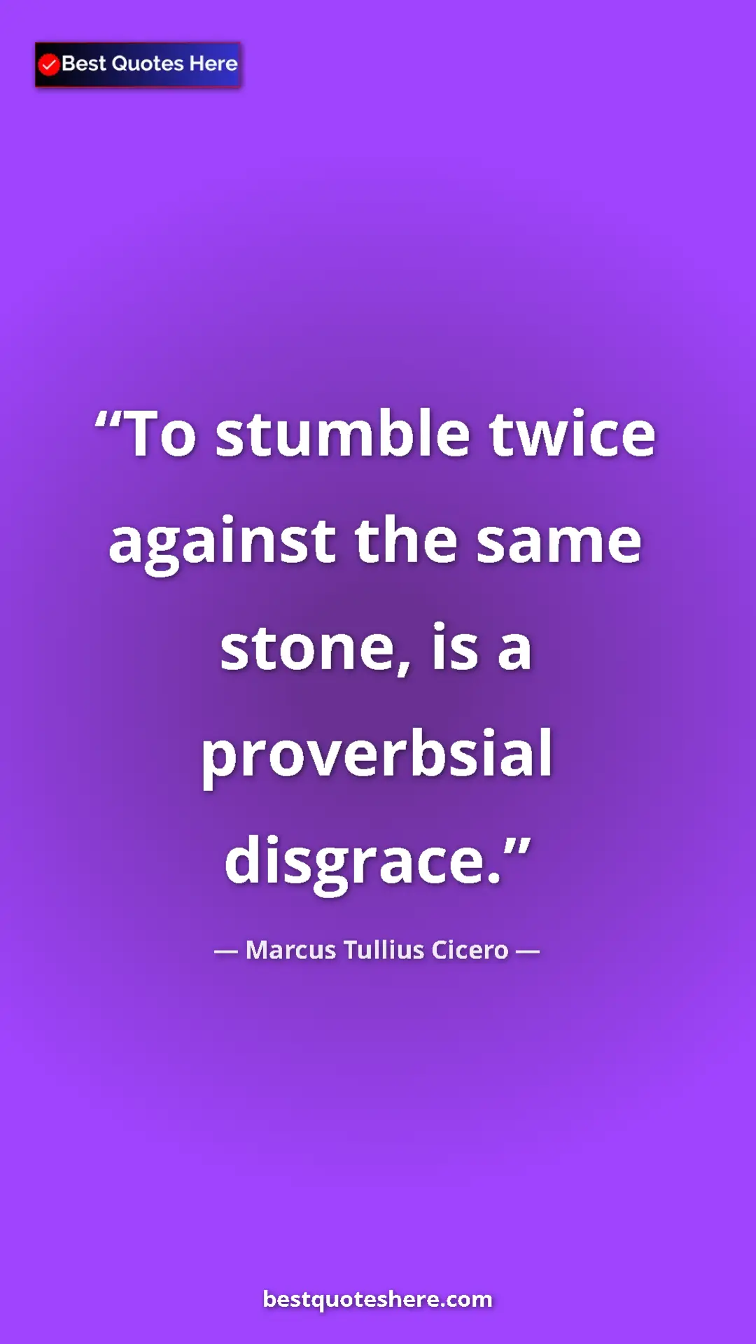 Marcus Tullius Cicero Quote Card: "To stumble twice against the same stone, is a proverbsial..." Pinterest quote poster by Marcus Tullius Cicero: "To stumble twice against the same stone, is a proverbsial..."