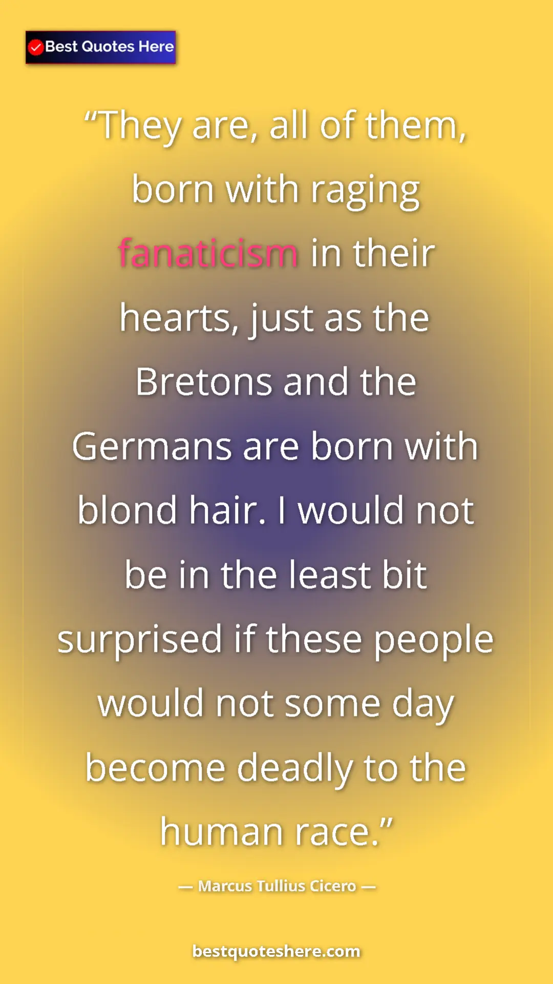 Pinterest quote poster by Marcus Tullius Cicero: "They are, all of them, born with raging fanaticism in their..."