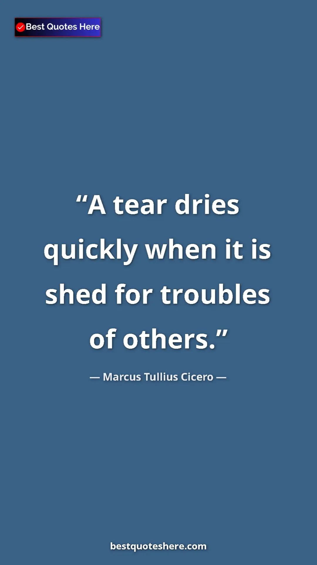 Pinterest quote poster by Marcus Tullius Cicero: "A tear dries quickly when it is shed for troubles of others."