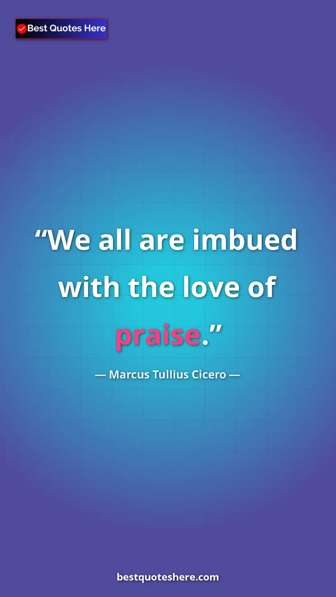Pinterest quote poster by Marcus Tullius Cicero: "We all are imbued with the love of praise."