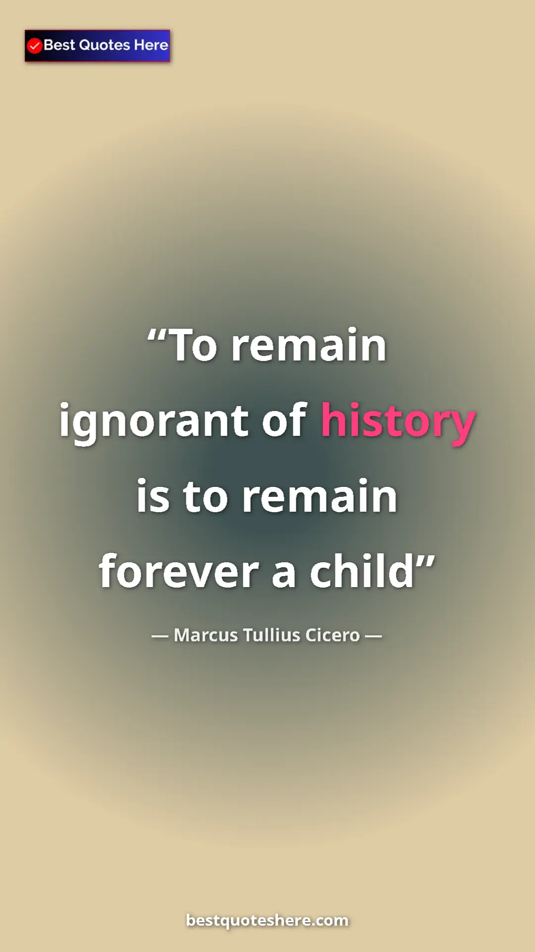 Pinterest quote poster by Marcus Tullius Cicero: "To remain ignorant of history is to remain forever a child"