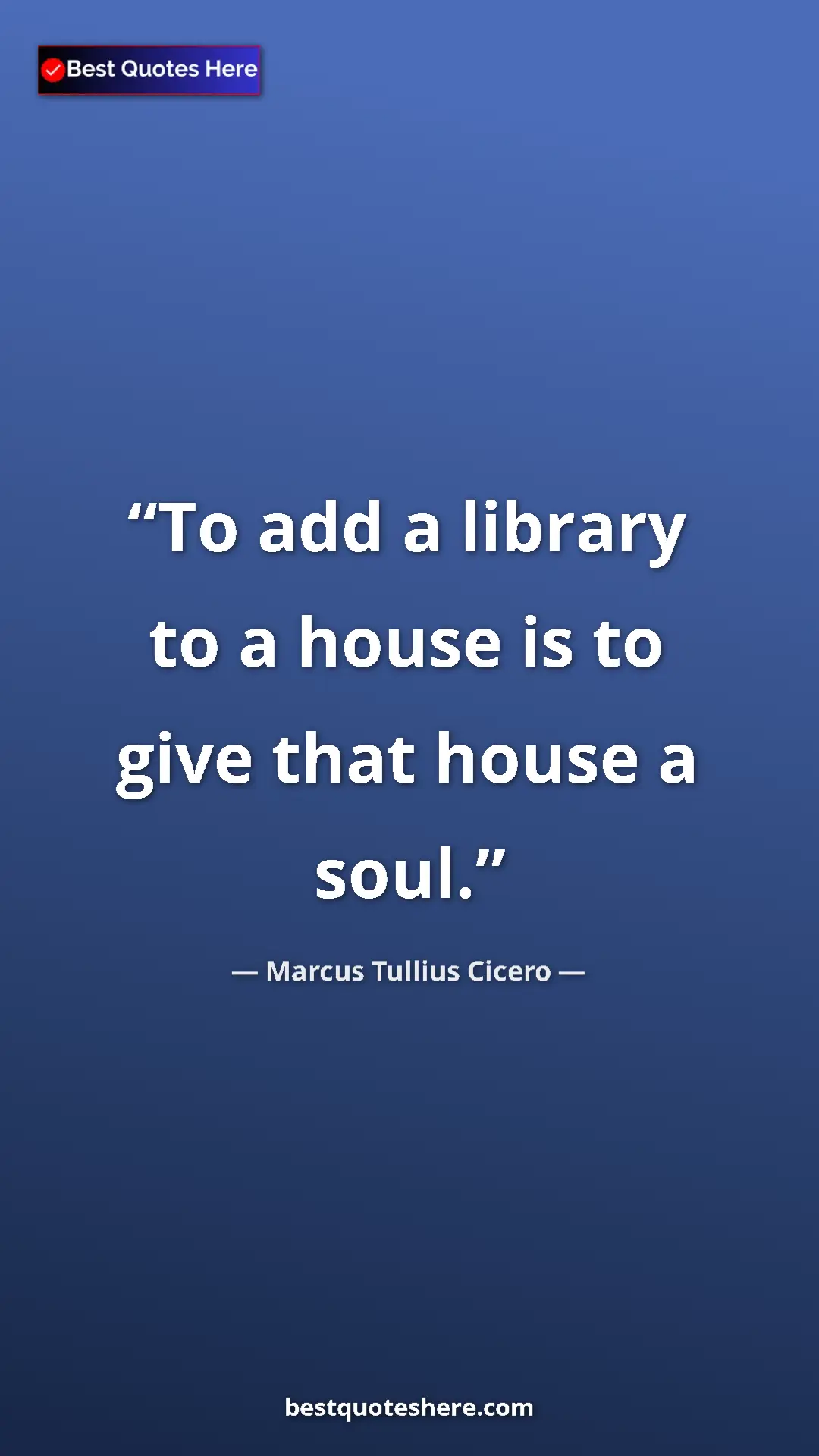 Pinterest quote poster by Marcus Tullius Cicero: "To add a library to a house is to give that house a soul."