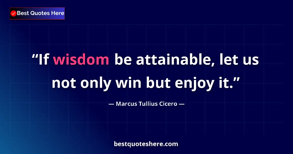 Quote by Marcus Tullius Cicero: If wisdom be attainable, let us not only win but enjoy it....