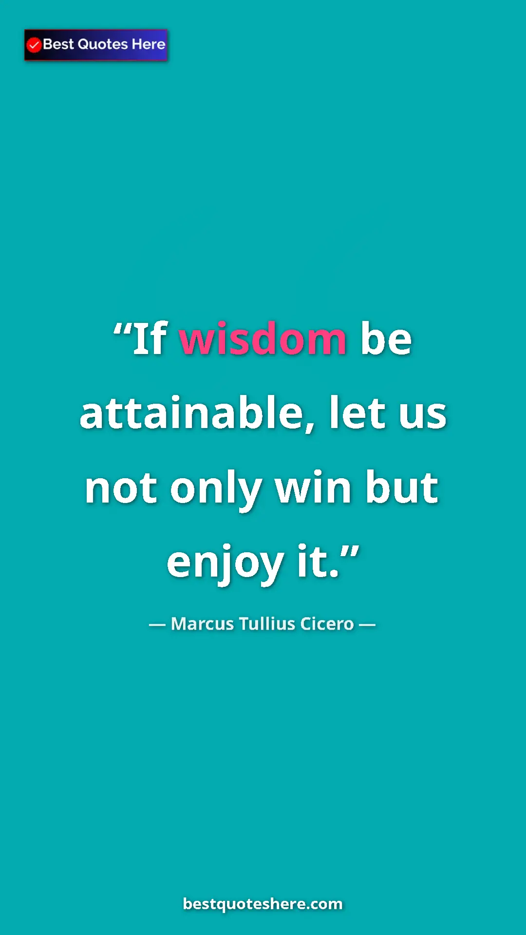 Pinterest quote poster by Marcus Tullius Cicero: "If wisdom be attainable, let us not only win but enjoy it."