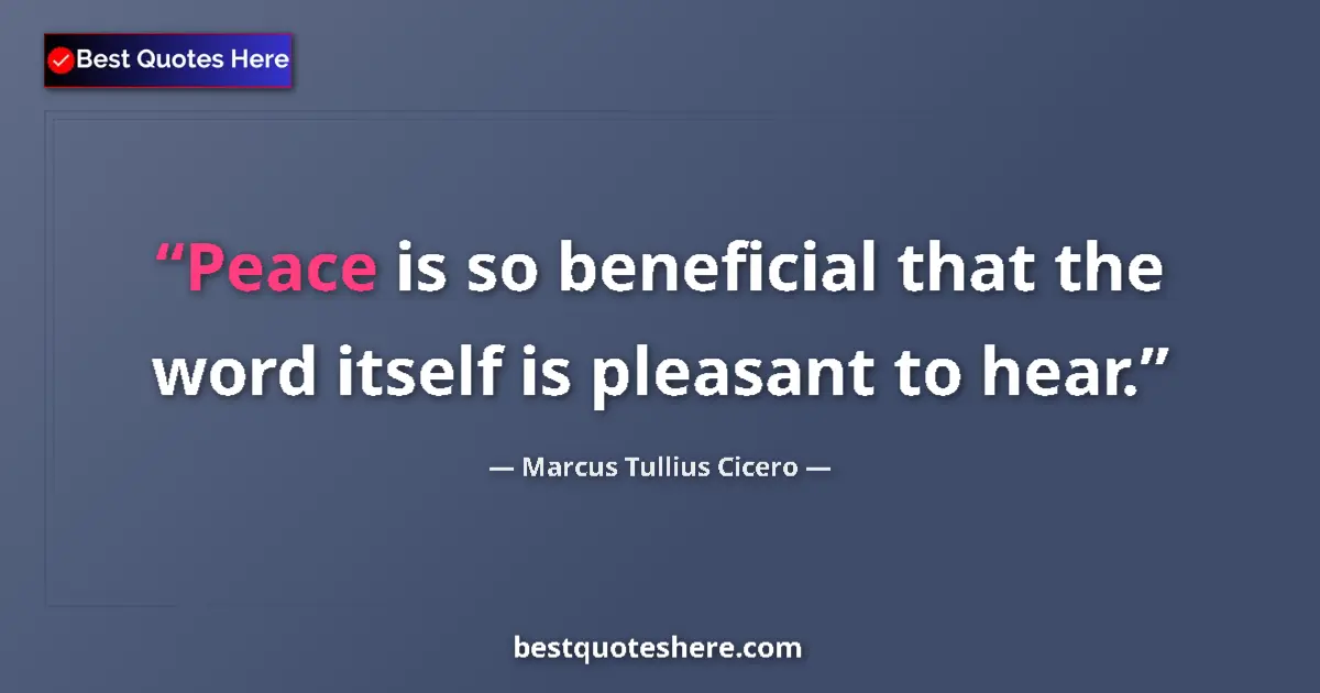 Quote by Marcus Tullius Cicero: Peace is so beneficial that the word itself is pleasant to hear....