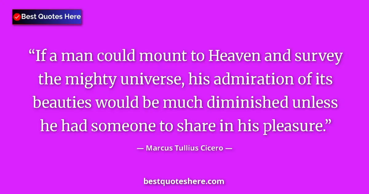Quote by Marcus Tullius Cicero: If a man could mount to Heaven and survey the mighty universe, his admiration of its beauties would ...