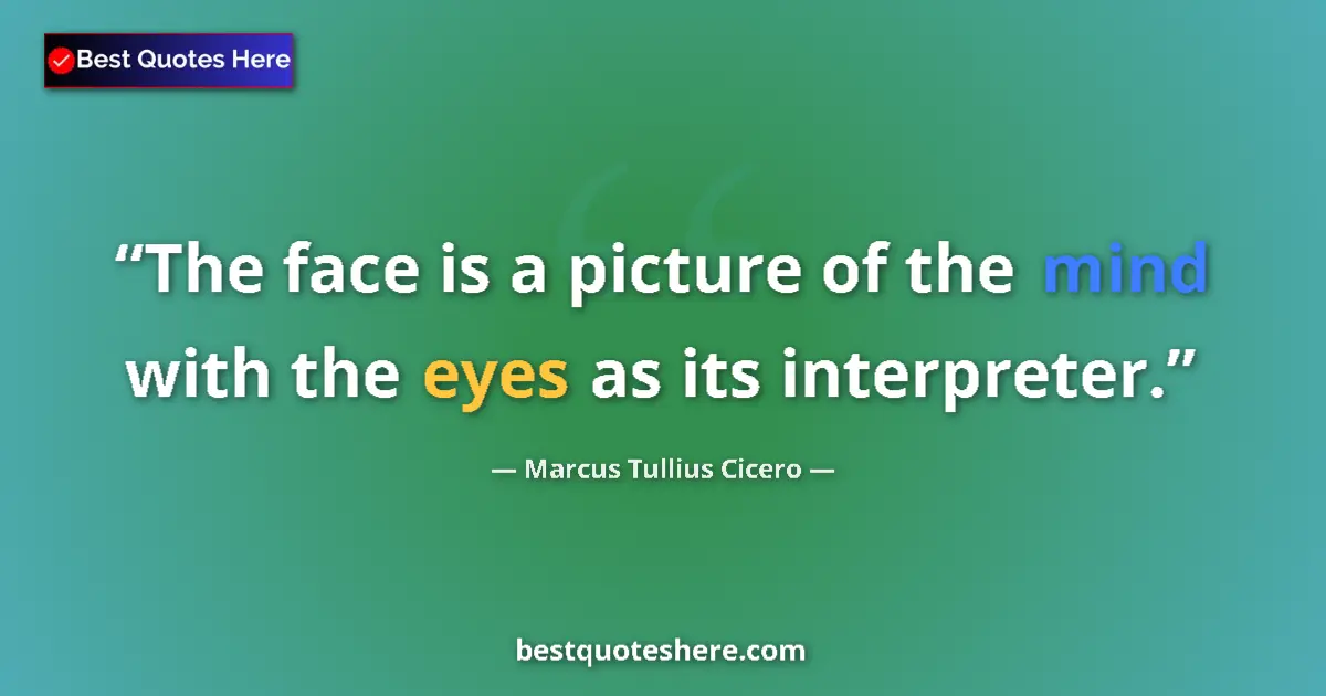 Image for the quote by Marcus Tullius Cicero: The face is a picture of the mind with the eyes as its interpreter....