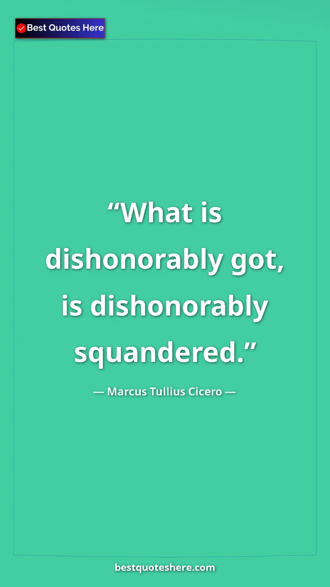 Pinterest quote poster by Marcus Tullius Cicero: "What is dishonorably got, is dishonorably squandered."