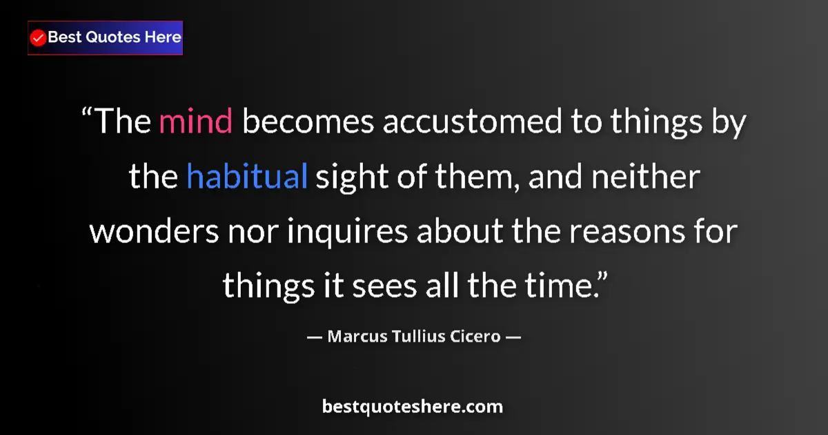 Quote by Marcus Tullius Cicero: The mind becomes accustomed to things by the habitual sight of them, and neither wonders nor inquire...