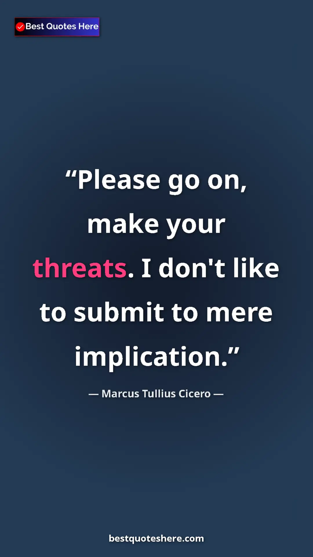 Pinterest quote poster by Marcus Tullius Cicero: "Please go on, make your threats. I don't like to submit to..."
