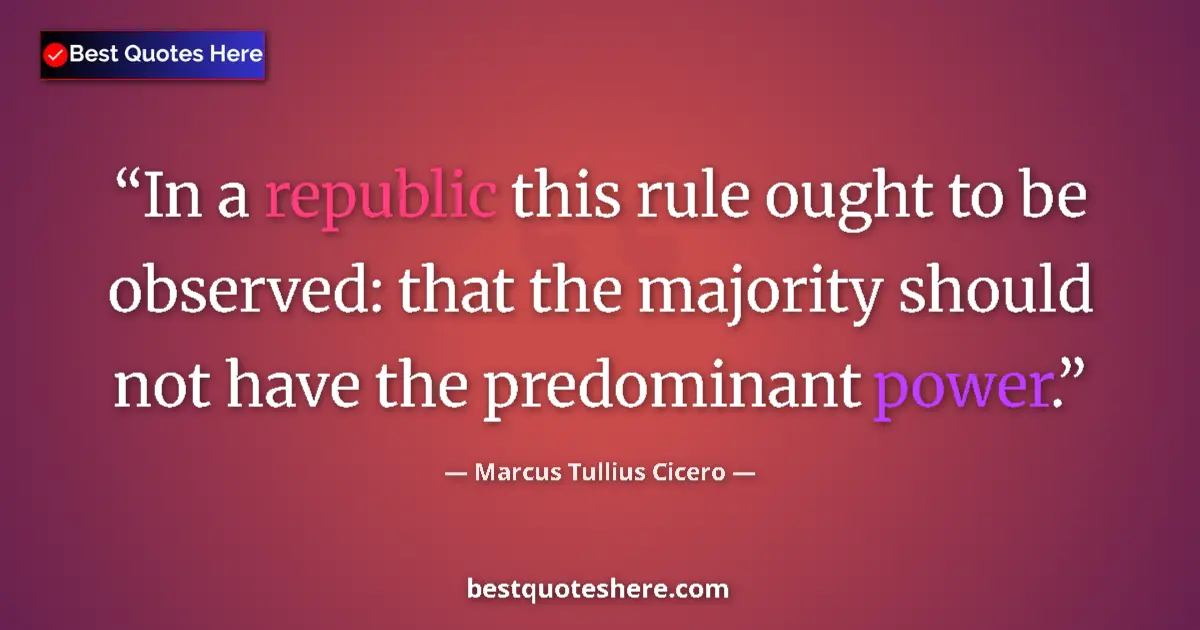 Quote by Marcus Tullius Cicero: In a republic this rule ought to be observed: that the majority should not have the predominant powe...