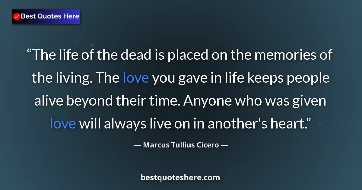 Quote by Marcus Tullius Cicero: The life of the dead is placed on the memories of the living. The love you gave in life keeps people...