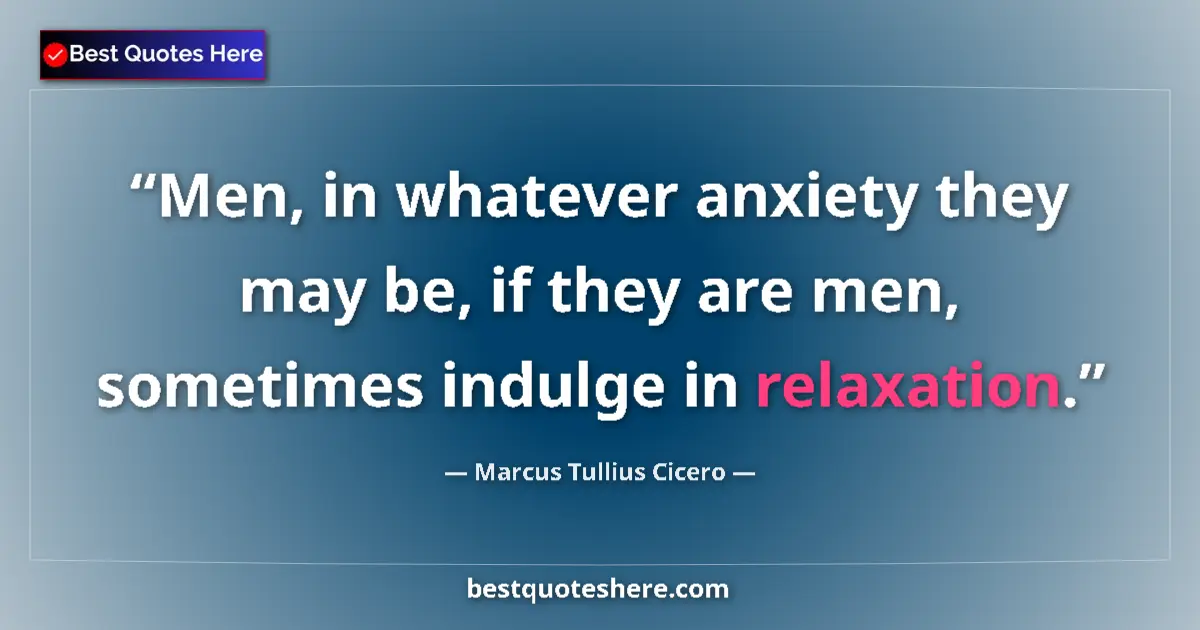 Quote by Marcus Tullius Cicero: Men, in whatever anxiety they may be, if they are men, sometimes indulge in relaxation....