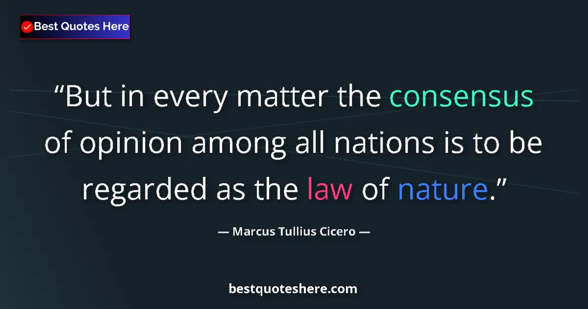 Quote by Marcus Tullius Cicero: But in every matter the consensus of opinion among all nations is to be regarded as the law of natur...