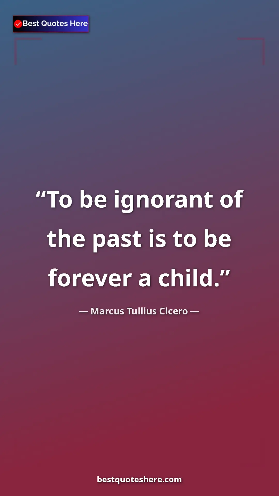 Pinterest quote poster by Marcus Tullius Cicero: "To be ignorant of the past is to be forever a child."