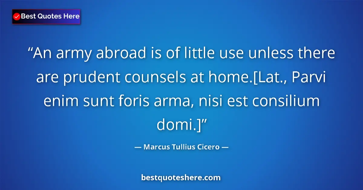 Quote by Marcus Tullius Cicero: An army abroad is of little use unless there are prudent counsels at home.[Lat., Parvi enim sunt for...