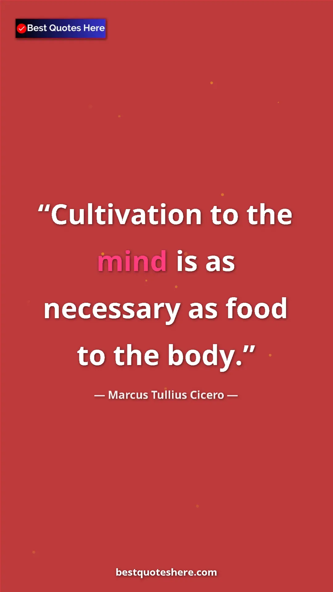 Marcus Tullius Cicero Quote Card: "Cultivation to the mind is as necessary as food to the body." Pinterest quote poster by Marcus Tullius Cicero: "Cultivation to the mind is as necessary as food to the body."