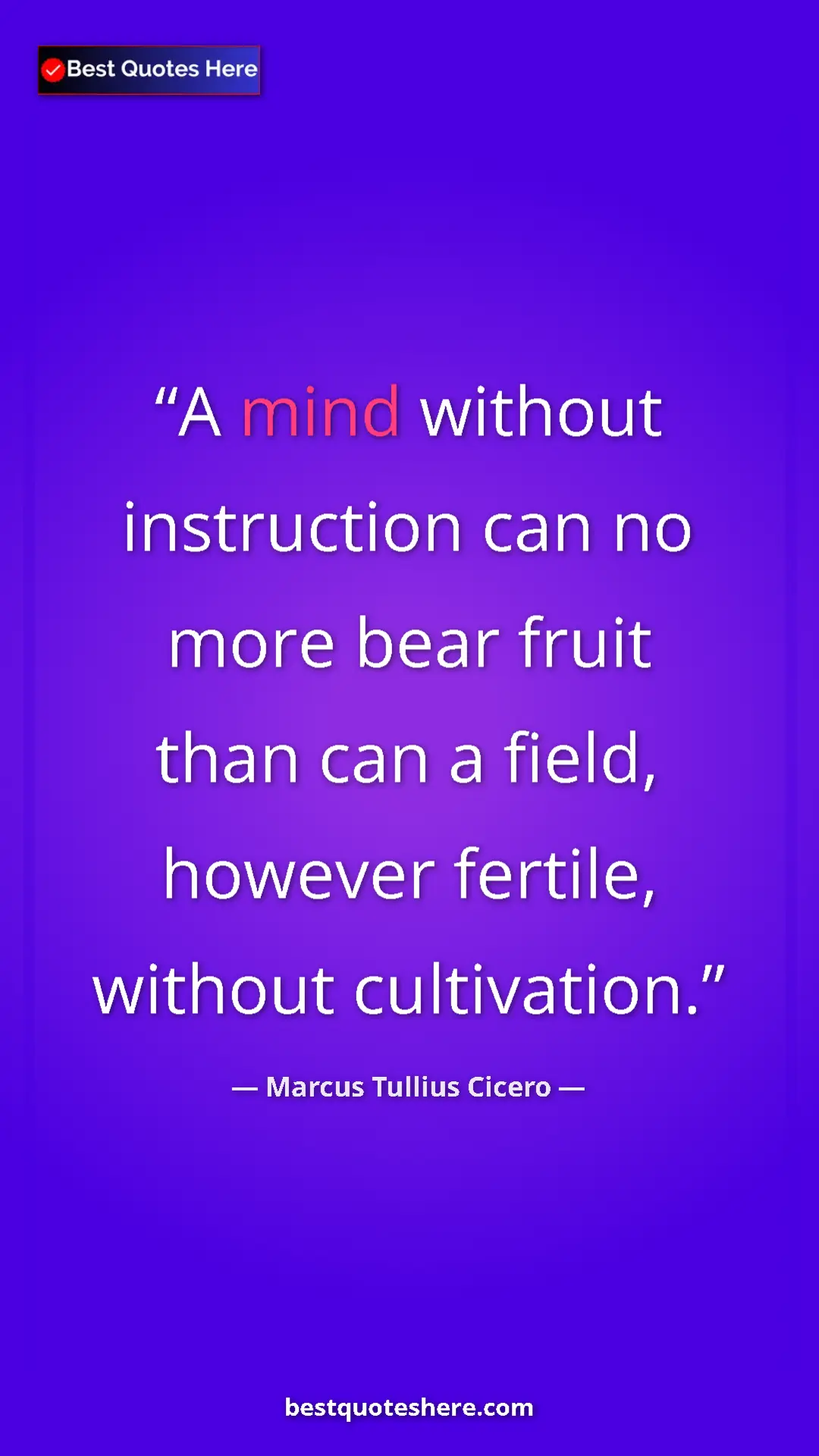 Marcus Tullius Cicero Quote Card: "A mind without instruction can no more bear fruit than can..." Pinterest quote poster by Marcus Tullius Cicero: "A mind without instruction can no more bear fruit than can..."