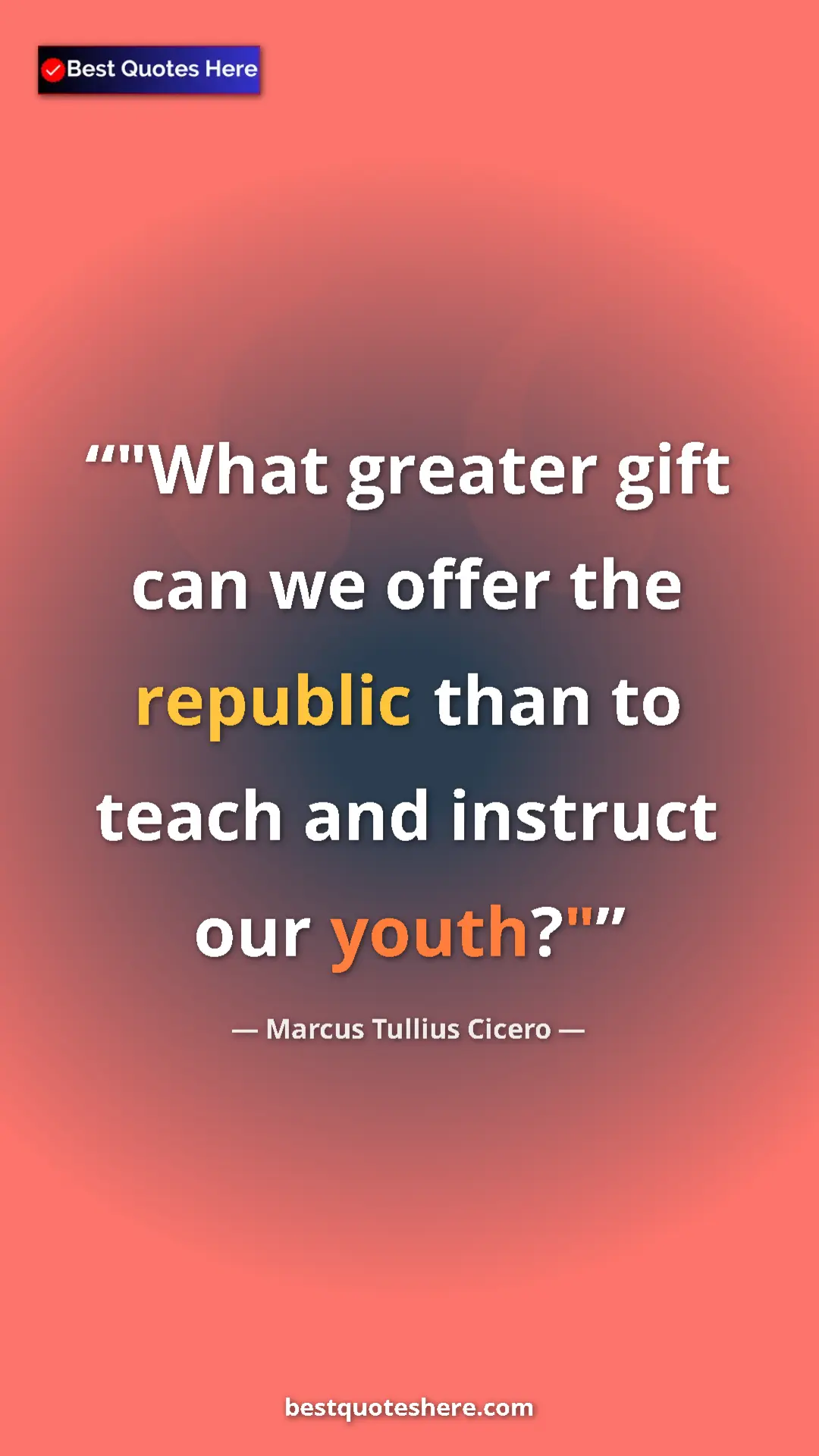 Marcus Tullius Cicero Quote Card: ""What greater gift can we offer the republic than to teach..." Pinterest quote poster by Marcus Tullius Cicero: ""What greater gift can we offer the republic than to teach..."