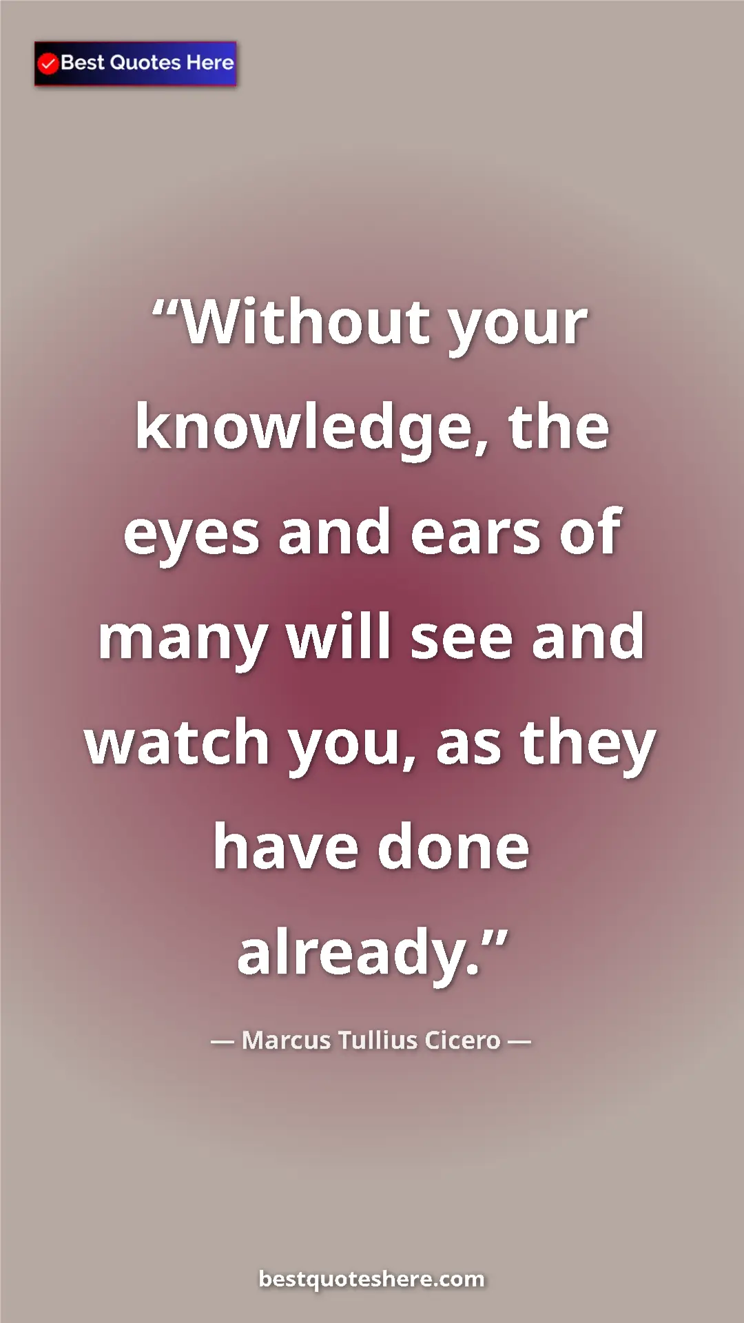 Pinterest quote poster by Marcus Tullius Cicero: "Without your knowledge, the eyes and ears of many will see a"