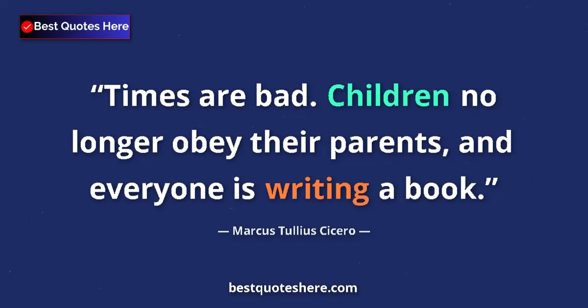 Quote by Marcus Tullius Cicero: Times are bad. Children no longer obey their parents, and everyone is writing a book....