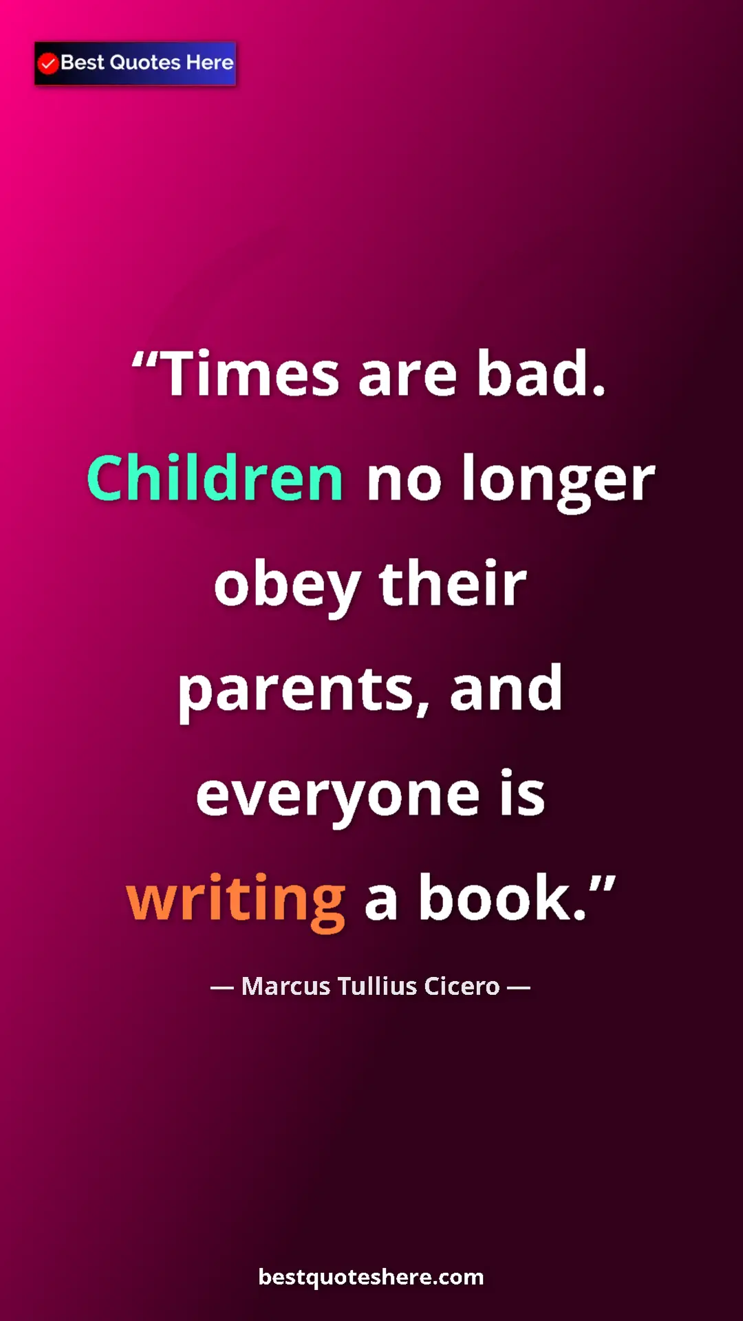 Pinterest quote poster by Marcus Tullius Cicero: "Times are bad. Children no longer obey their parents, and..."