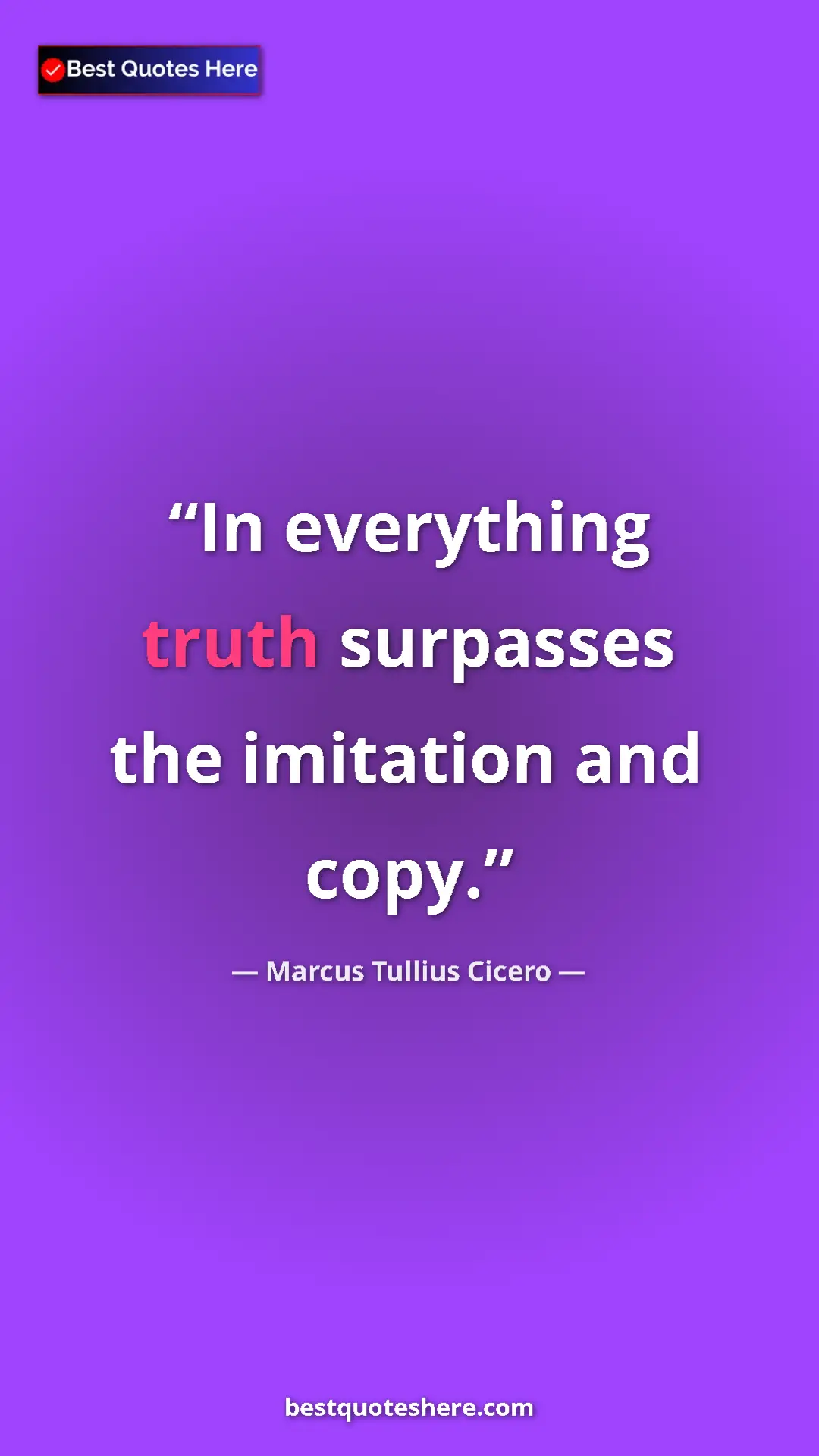Pinterest quote poster by Marcus Tullius Cicero: "In everything truth surpasses the imitation and copy."