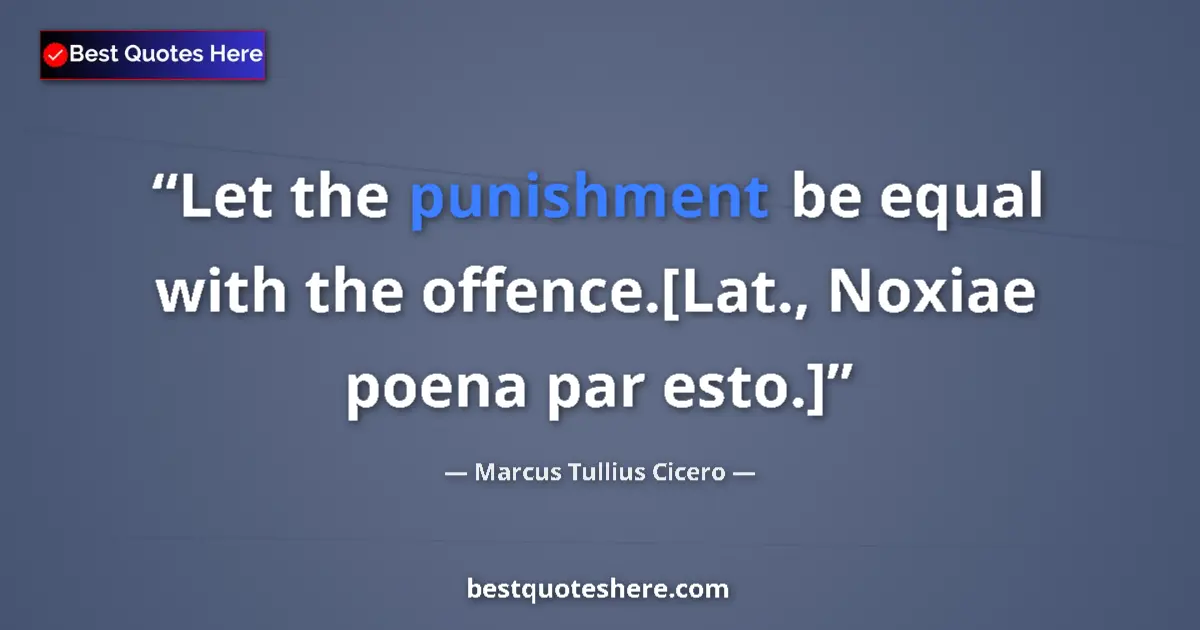 Quote by Marcus Tullius Cicero: Let the punishment be equal with the offence.[Lat.