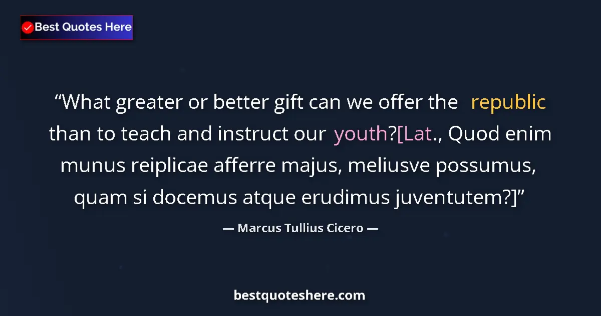 Quote by Marcus Tullius Cicero: What greater or better gift can we offer the republic than to teach and instruct our youth?[Lat., Qu...