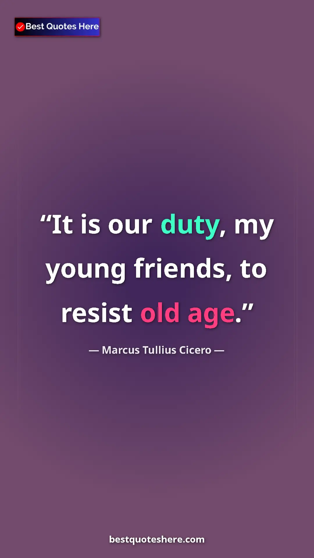 Pinterest quote poster by Marcus Tullius Cicero: "It is our duty, my young friends, to resist old age."