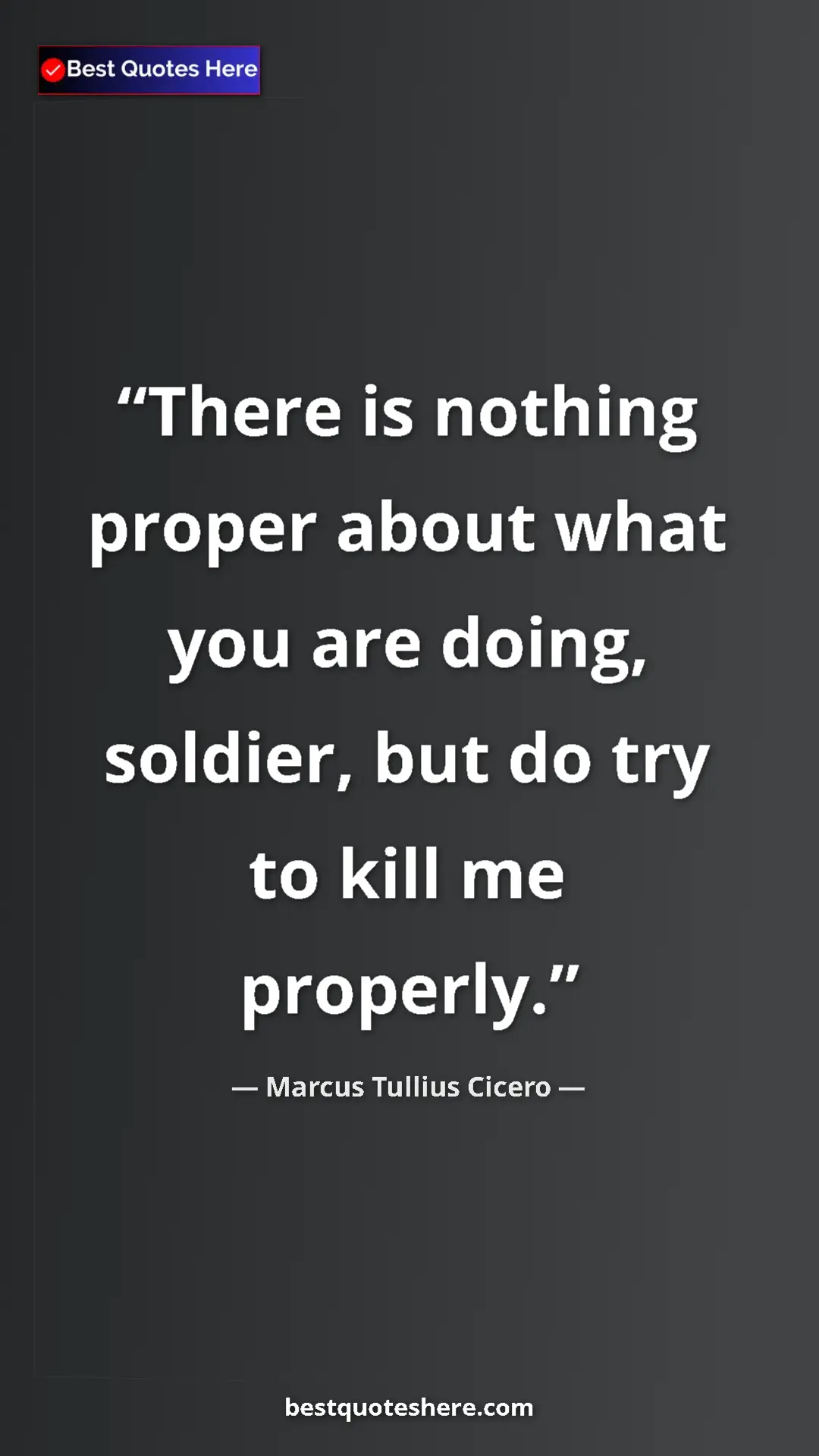 Pinterest quote poster by Marcus Tullius Cicero: "There is nothing proper about what you are doing, soldier,..."