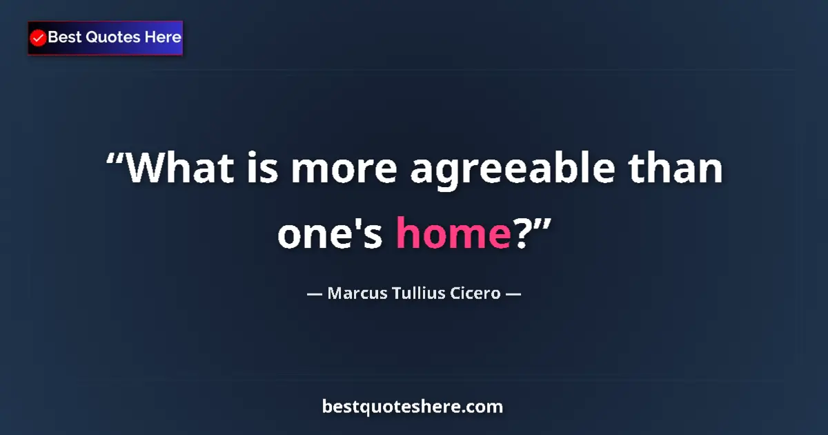 Marcus Tullius Cicero quote: "What is more agreeable than one's home?"