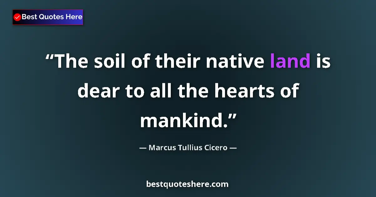 Quote by Marcus Tullius Cicero: The soil of their native land is dear to all the hearts of mankind....