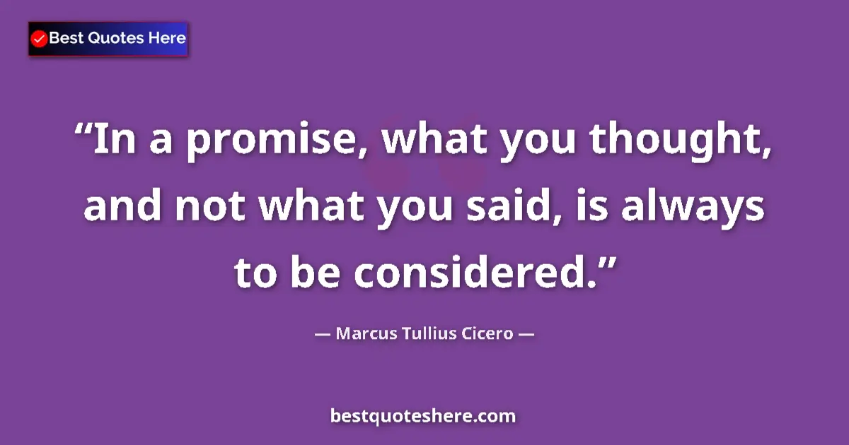 Quote by Marcus Tullius Cicero: In a promise, what you thought, and not what you said, is always to be considered....
