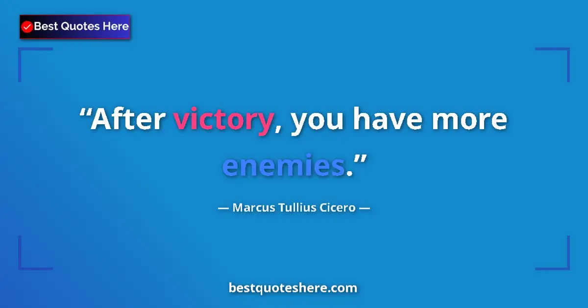 Quote by Marcus Tullius Cicero: After victory, you have more enemies....