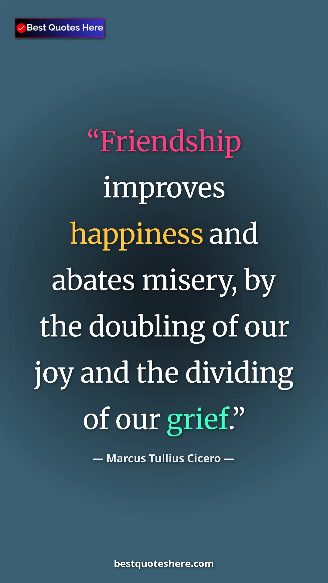 Pinterest quote poster by Marcus Tullius Cicero: "Friendship improves happiness and abates misery, by the..."