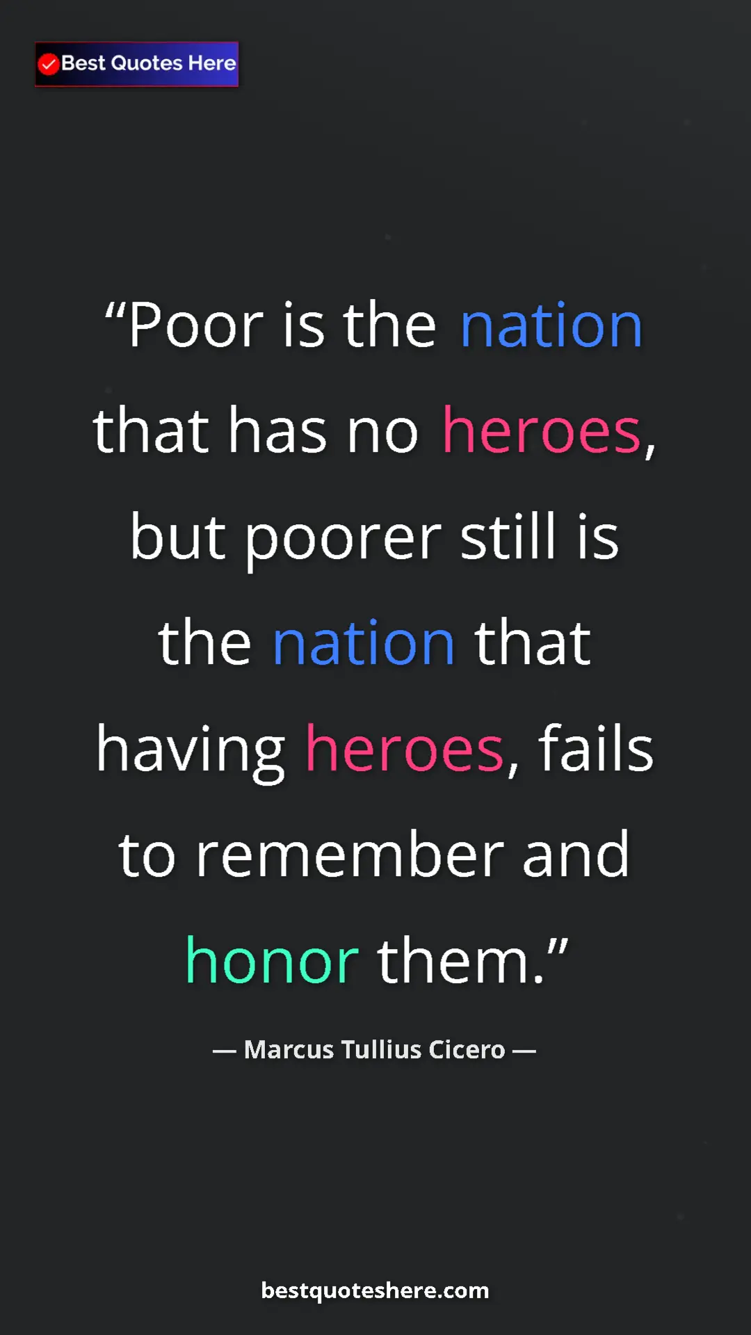 Marcus Tullius Cicero Quote Card: "Poor is the nation that has no heroes, but poorer still is..." Pinterest quote poster by Marcus Tullius Cicero: "Poor is the nation that has no heroes, but poorer still is..."