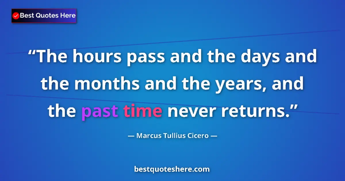 Quote by Marcus Tullius Cicero: The hours pass and the days and the months and the years, and the past time never returns....