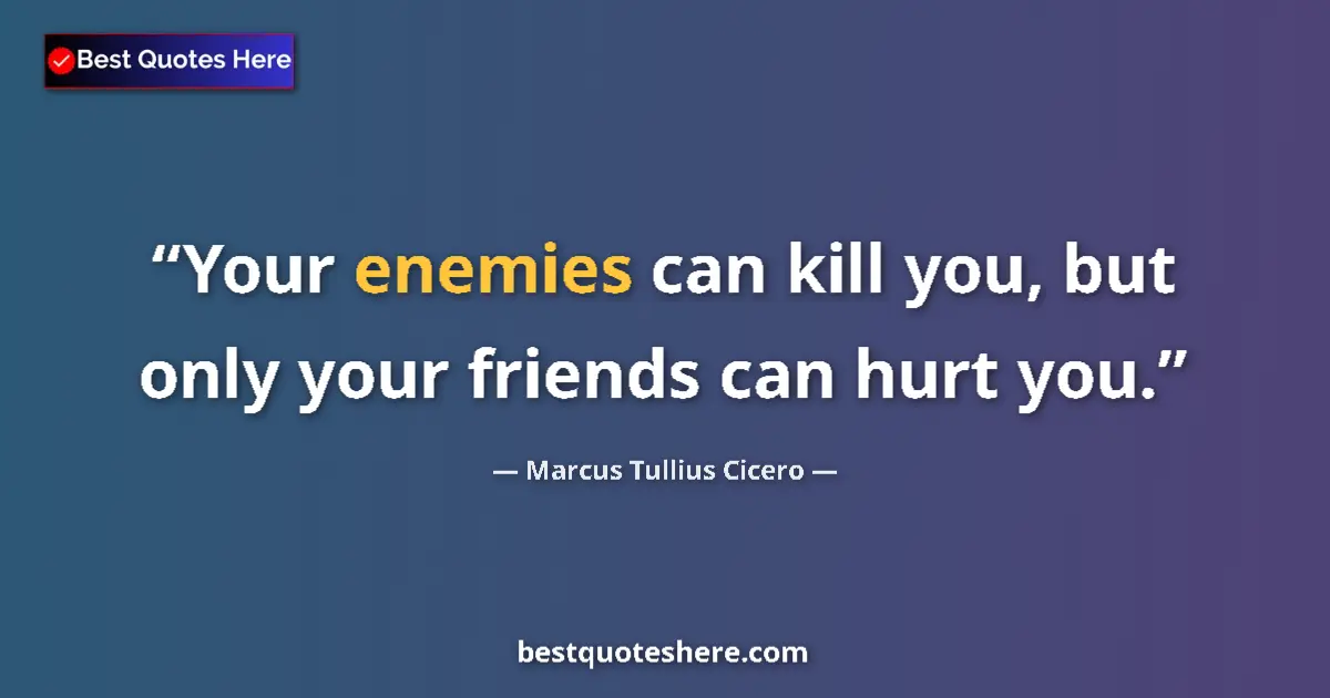 Quote by Marcus Tullius Cicero: Your enemies can kill you, but only your friends can hurt you....