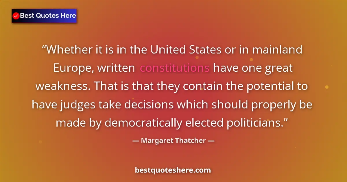 Quote by Margaret Thatcher: Whether it is in the United States or in mainland Europe, written constitutions have one great weakn...
