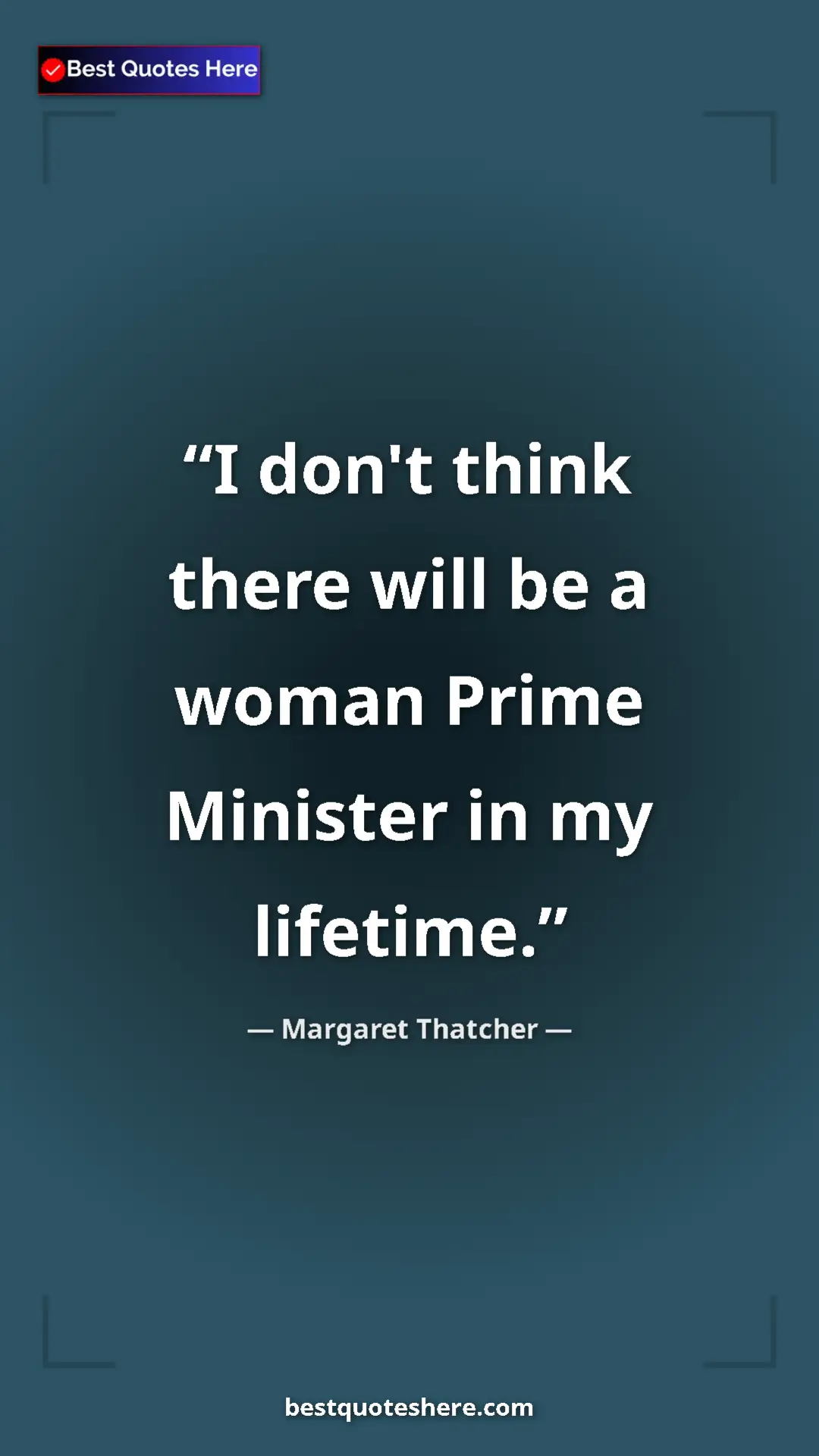 Pinterest quote poster by Margaret Thatcher: "I don't think there will be a woman Prime Minister in my..."