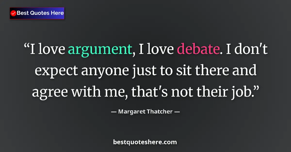 Quote by Margaret Thatcher: I love argument, I love debate. I don't expect anyone just to sit there and agree with me, that's no...