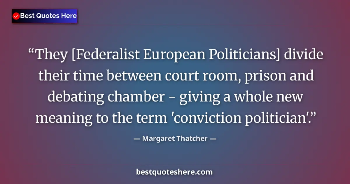 Quote by Margaret Thatcher: They [Federalist European Politicians] divide their time between court room, prison and debating cha...