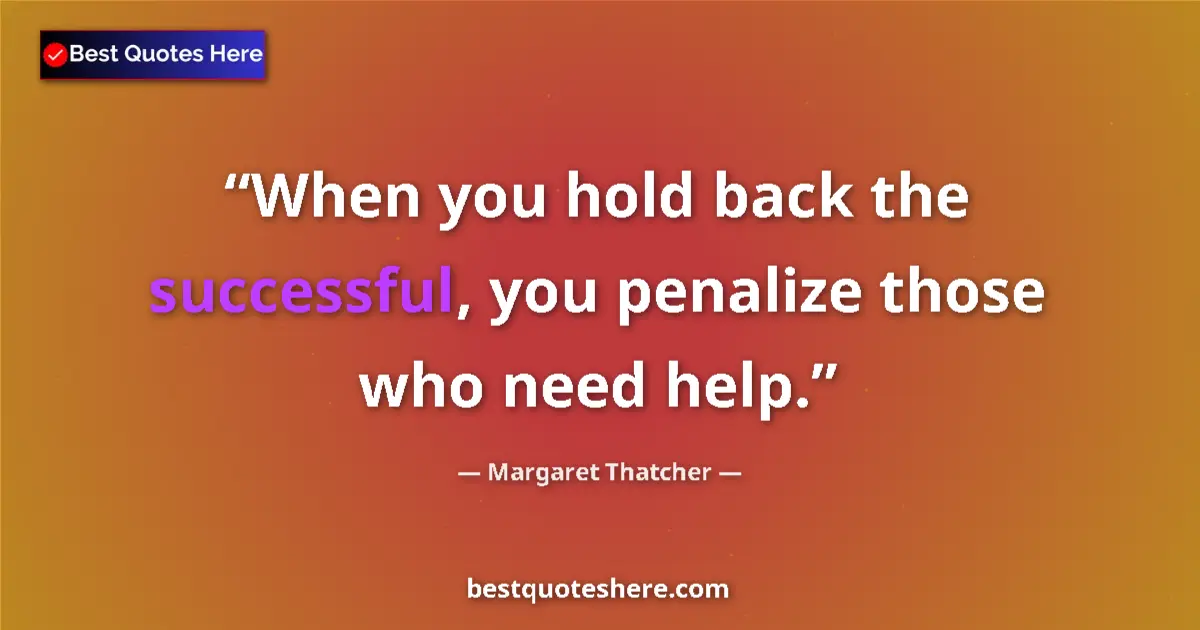 Quote by Margaret Thatcher: When you hold back the successful, you penalize those who need help....