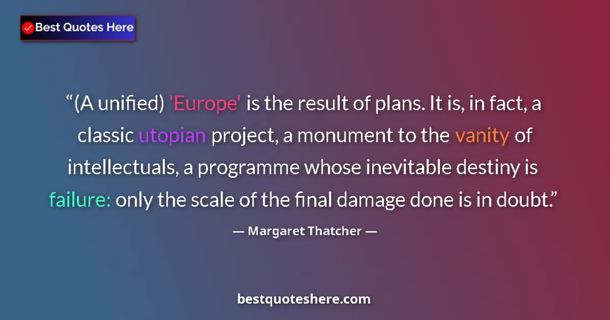 Quote by Margaret Thatcher: (A unified) 'Europe' is the result of plans. It is, in fact, a classic utopian project, a monument t...