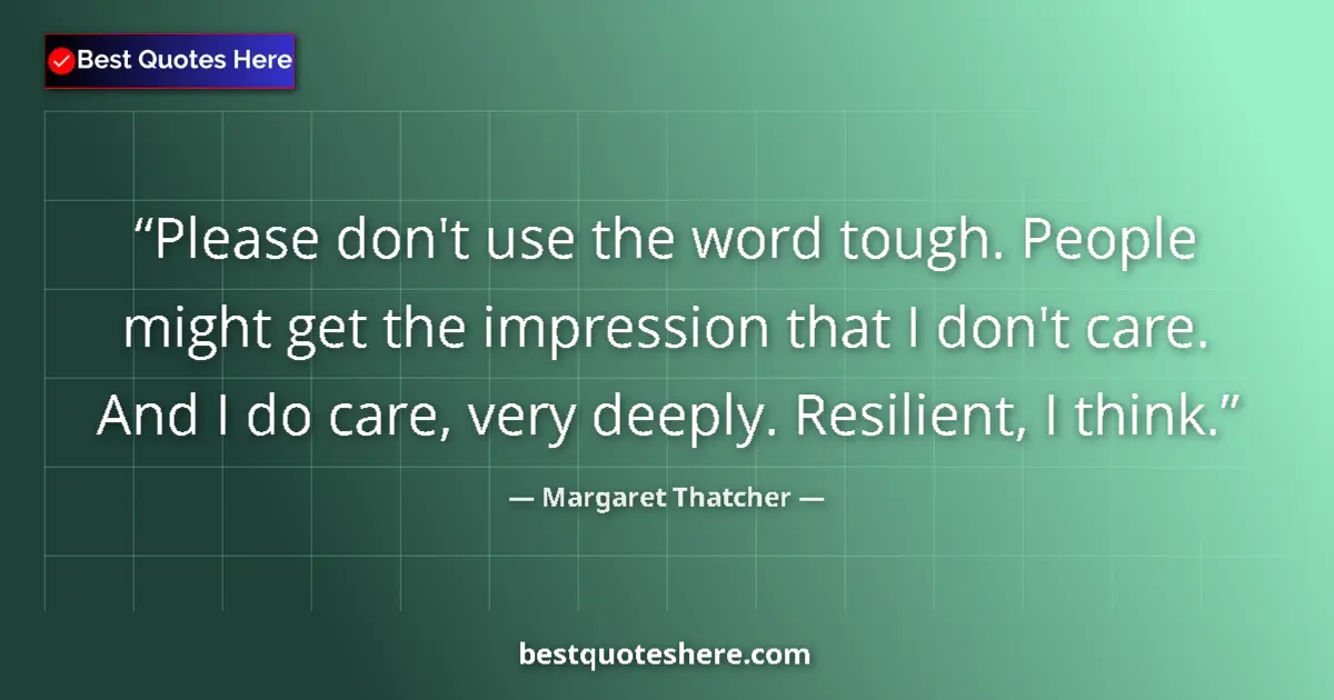 Quote by Margaret Thatcher: Please don't use the word tough. People might get the impression that I don't care. And I do care, v...